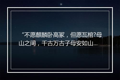 “不愿麒麟卧高冢，但愿瓦棺?母山之间，千古万古子母安如山。”拼音出处和意思