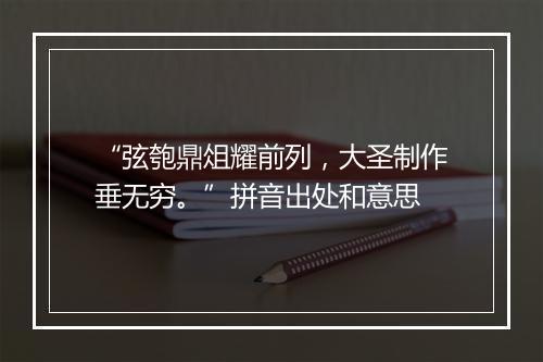 “弦匏鼎俎耀前列，大圣制作垂无穷。”拼音出处和意思