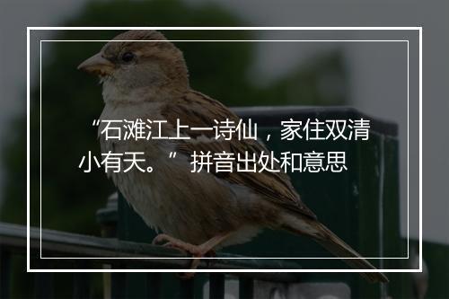 “石滩江上一诗仙，家住双清小有天。”拼音出处和意思