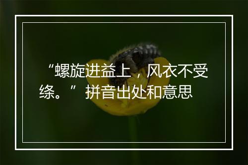 “螺旋进益上，风衣不受绦。”拼音出处和意思