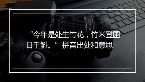 “今年是处生竹花，竹米登囷日千斛。”拼音出处和意思