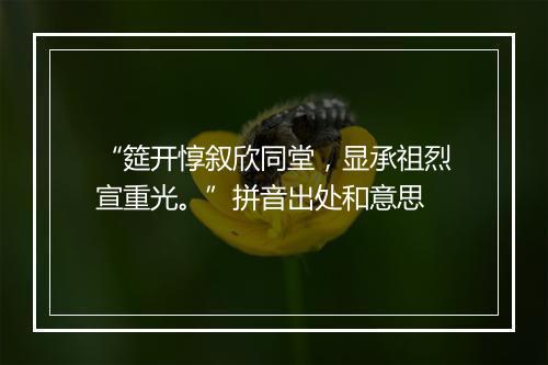 “筵开惇叙欣同堂，显承祖烈宣重光。”拼音出处和意思