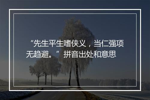 “先生平生嗜侠义，当仁强项无趋避。”拼音出处和意思