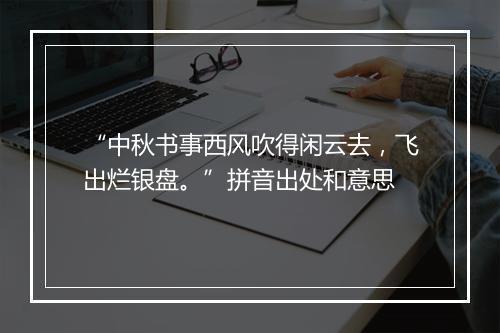 “中秋书事西风吹得闲云去，飞出烂银盘。”拼音出处和意思