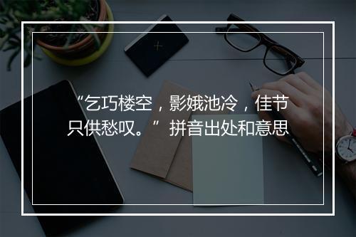 “乞巧楼空，影娥池冷，佳节只供愁叹。”拼音出处和意思