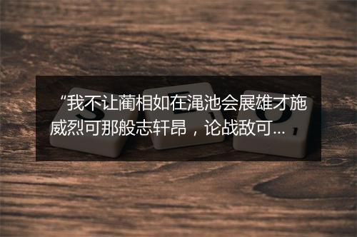 “我不让蔺相如在渑池会展雄才施威烈可那般志轩昂，论战敌可学谁也？”拼音出处和意思