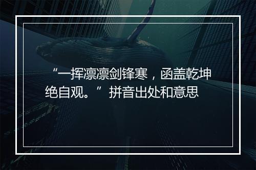 “一挥凛凛剑锋寒，函盖乾坤绝自观。”拼音出处和意思