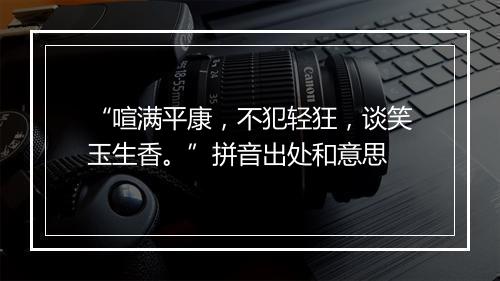 “喧满平康，不犯轻狂，谈笑玉生香。”拼音出处和意思