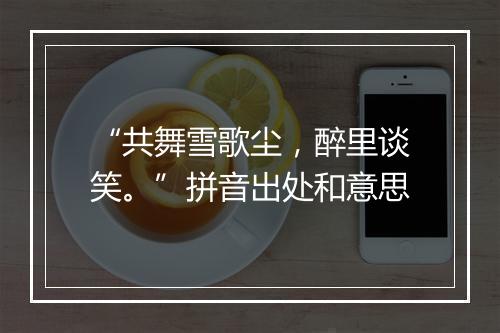 “共舞雪歌尘，醉里谈笑。”拼音出处和意思