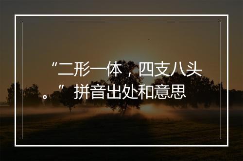 “二形一体，四支八头。”拼音出处和意思