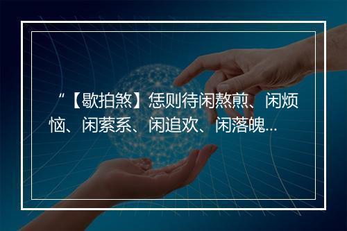 “【歇拍煞】恁则待闲熬煎、闲烦恼、闲萦系、闲追欢、闲落魄、闲游戏。”拼音出处和意思