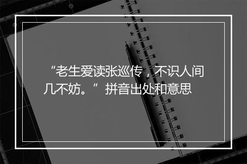 “老生爱读张巡传，不识人间几不妨。”拼音出处和意思