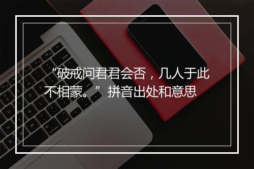 “破戒问君君会否，几人于此不相蒙。”拼音出处和意思