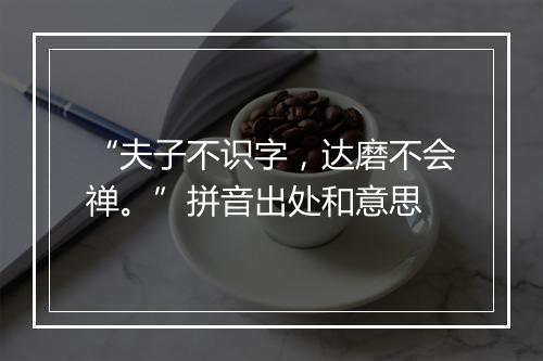 “夫子不识字，达磨不会禅。”拼音出处和意思