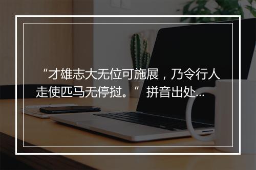 “才雄志大无位可施展，乃令行人走使匹马无停挝。”拼音出处和意思