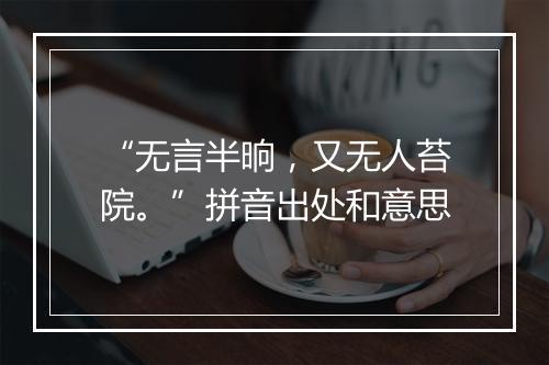 “无言半晌，又无人苔院。”拼音出处和意思