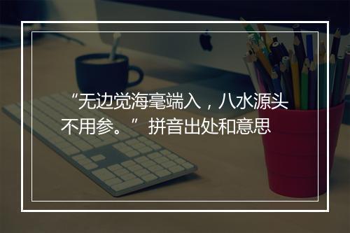 “无边觉海毫端入，八水源头不用参。”拼音出处和意思