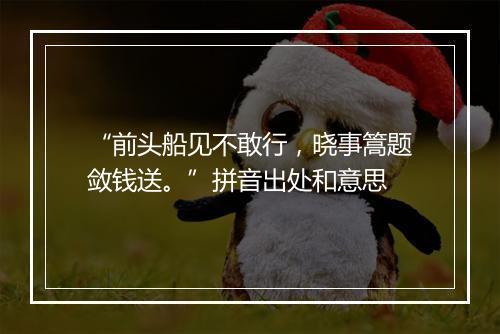 “前头船见不敢行，晓事篙题敛钱送。”拼音出处和意思