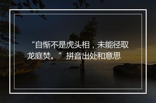 “自惭不是虎头相，未能径取龙庭焚。”拼音出处和意思