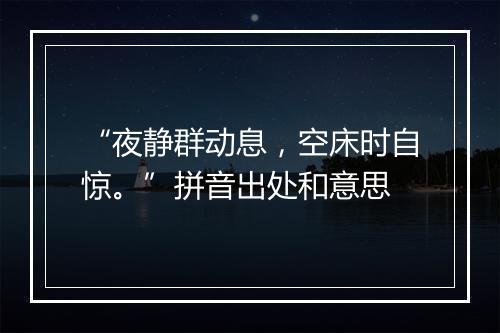 “夜静群动息，空床时自惊。”拼音出处和意思