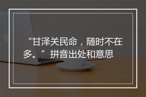 “甘泽关民命，随时不在多。”拼音出处和意思