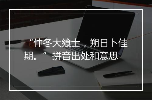 “仲冬大飨士，朔日卜佳期。”拼音出处和意思