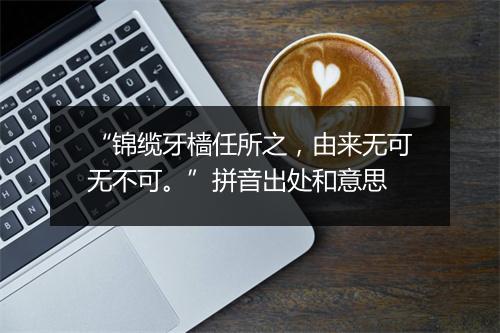 “锦缆牙樯任所之，由来无可无不可。”拼音出处和意思