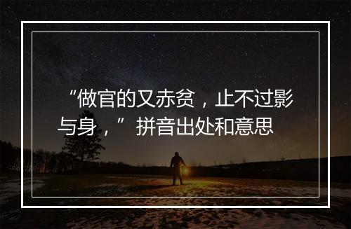 “做官的又赤贫，止不过影与身，”拼音出处和意思