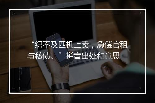 “织不及匹机上卖，急偿官租与私债。”拼音出处和意思