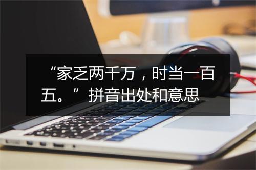 “家乏两千万，时当一百五。”拼音出处和意思