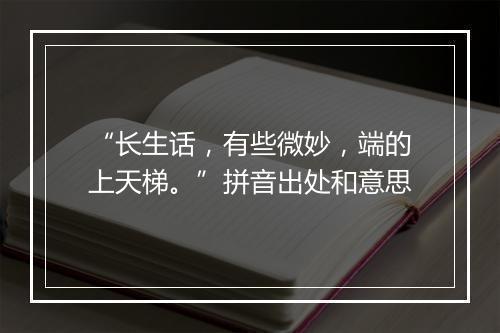 “长生话，有些微妙，端的上天梯。”拼音出处和意思