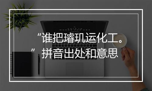 “谁把璿玑运化工。”拼音出处和意思