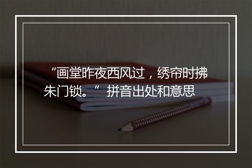 “画堂昨夜西风过，绣帘时拂朱门锁。”拼音出处和意思