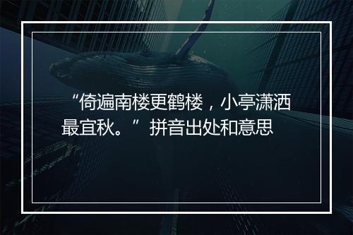 “倚遍南楼更鹤楼，小亭潇洒最宜秋。”拼音出处和意思