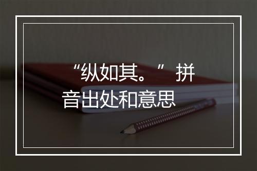 “纵如其。”拼音出处和意思