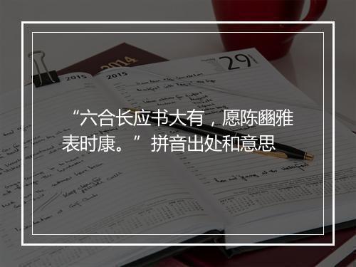 “六合长应书大有，愿陈豳雅表时康。”拼音出处和意思