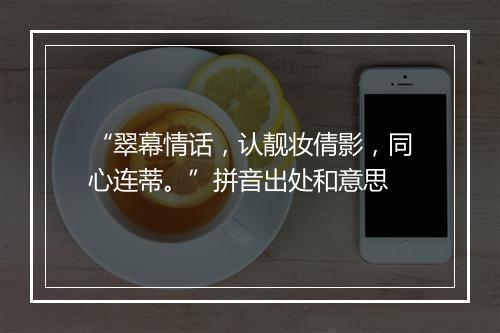 “翠幕情话，认靓妆倩影，同心连蒂。”拼音出处和意思