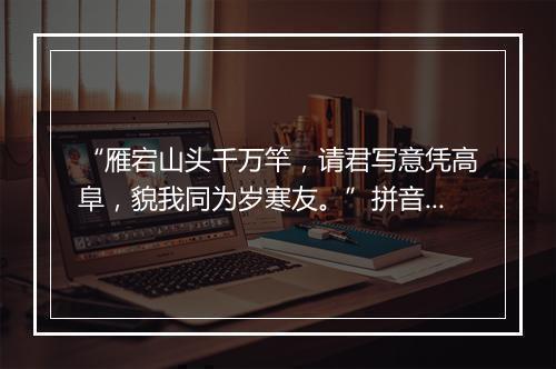 “雁宕山头千万竿，请君写意凭高阜，貌我同为岁寒友。”拼音出处和意思