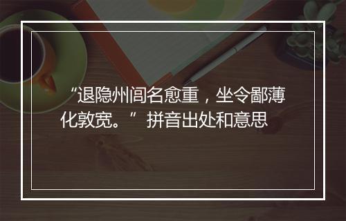 “退隐州闾名愈重，坐令鄙薄化敦宽。”拼音出处和意思