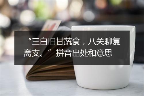 “三白旧甘蔬食，八关聊复斋支。”拼音出处和意思