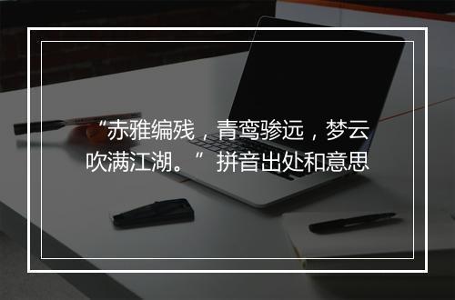 “赤雅编残，青鸾骖远，梦云吹满江湖。”拼音出处和意思