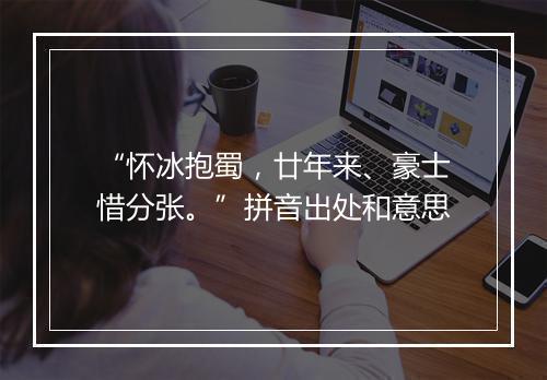 “怀冰抱蜀，廿年来、豪士惜分张。”拼音出处和意思