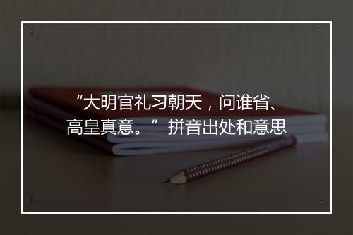 “大明官礼习朝天，问谁省、高皇真意。”拼音出处和意思