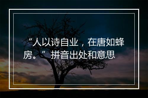 “人以诗自业，在唐如蜂房。”拼音出处和意思