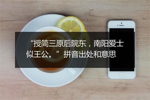 “授简三原后院东，南阳爱士似王公。”拼音出处和意思