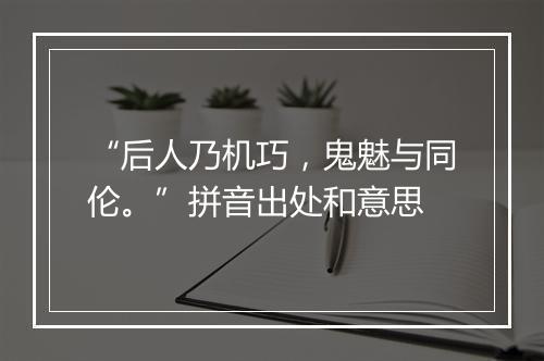 “后人乃机巧，鬼魅与同伦。”拼音出处和意思