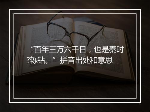 “百年三万六千日，也是秦时?轹钻。”拼音出处和意思