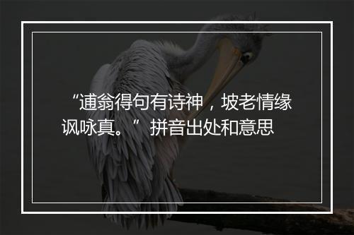 “逋翁得句有诗神，坡老情缘讽咏真。”拼音出处和意思