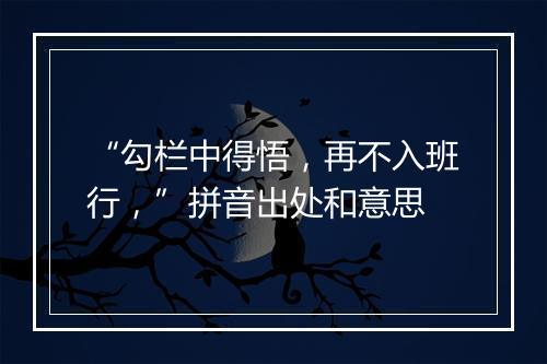 “勾栏中得悟，再不入班行，”拼音出处和意思