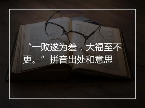 “一败遂为羞，大福至不更。”拼音出处和意思